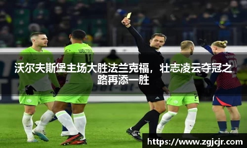 沃尔夫斯堡主场大胜法兰克福，壮志凌云夺冠之路再添一胜