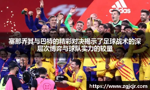 塞那乔其与巴特的精彩对决揭示了足球战术的深层次博弈与球队实力的较量