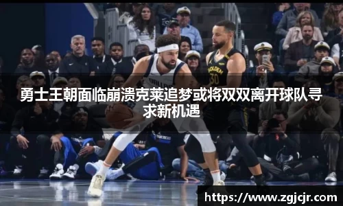 勇士王朝面临崩溃克莱追梦或将双双离开球队寻求新机遇