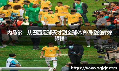 内马尔：从巴西足球天才到全球体育偶像的辉煌旅程