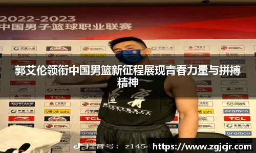 郭艾伦领衔中国男篮新征程展现青春力量与拼搏精神