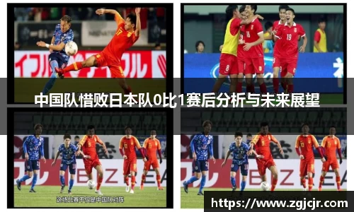 中国队惜败日本队0比1赛后分析与未来展望