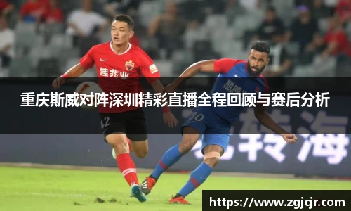 重庆斯威对阵深圳精彩直播全程回顾与赛后分析