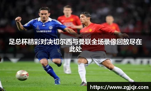 足总杯精彩对决切尔西与曼联全场录像回放尽在此处