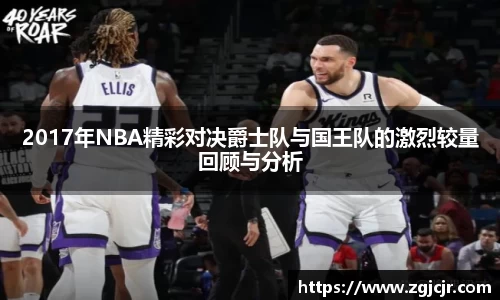 2017年NBA精彩对决爵士队与国王队的激烈较量回顾与分析
